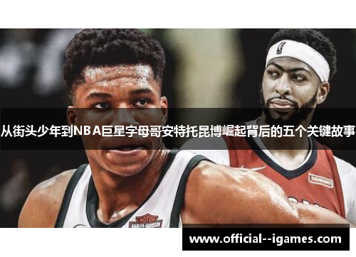 从街头少年到NBA巨星字母哥安特托昆博崛起背后的五个关键故事