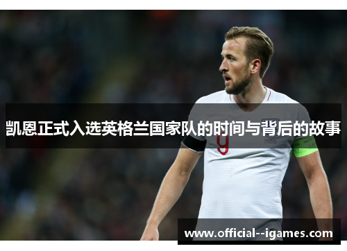 凯恩正式入选英格兰国家队的时间与背后的故事 凯恩正式入选英格兰国家队的时间与背后的故事