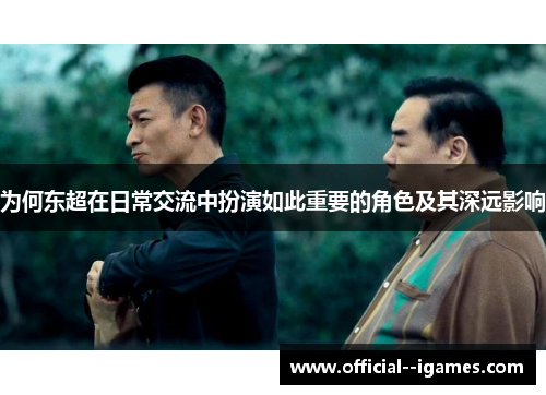 为何东超在日常交流中扮演如此重要的角色及其深远影响 为何东超在日常交流中扮演如此重要的角色及其深远影响