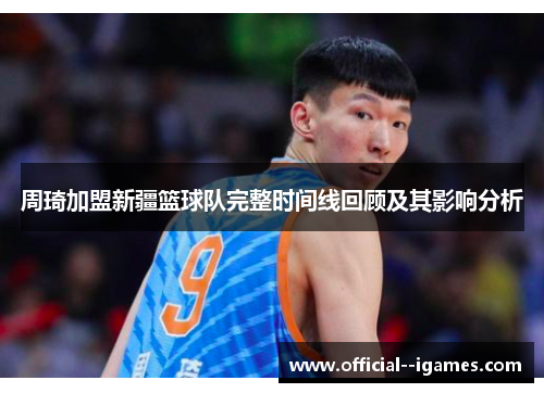 周琦加盟新疆篮球队完整时间线回顾及其影响分析