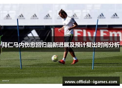 拜仁马内伤愈回归最新进展及预计复出时间分析
