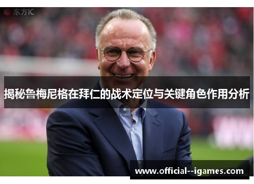 揭秘鲁梅尼格在拜仁的战术定位与关键角色作用分析 揭秘鲁梅尼格在拜仁的战术定位与关键角色作用分析