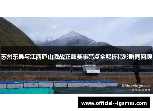 苏州东吴与江西庐山激战正酣赛事亮点全解析精彩瞬间回顾 苏州东吴与江西庐山激战正酣赛事亮点全解析精彩瞬间回顾
