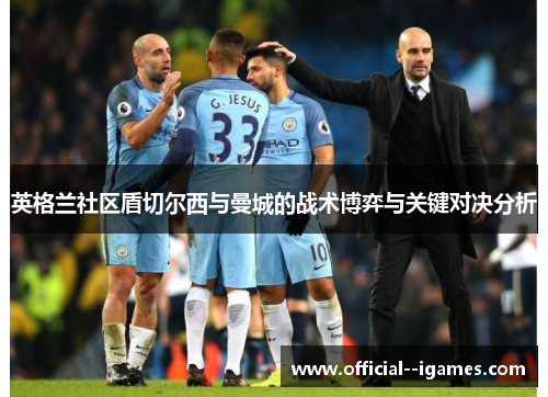 英格兰社区盾切尔西与曼城的战术博弈与关键对决分析