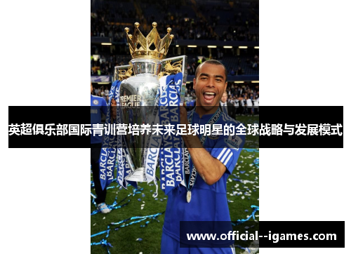 英超俱乐部国际青训营培养未来足球明星的全球战略与发展模式