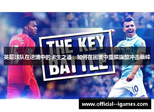 英超球队在逆境中的求生之道:如何在困境中重振旗鼓冲击巅峰 英超球队在逆境中的求生之道:如何在困境中重振旗鼓冲击巅峰