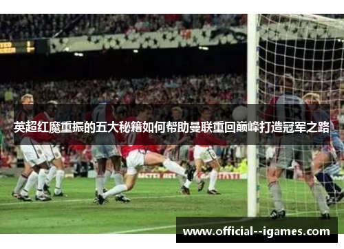 英超红魔重振的五大秘籍如何帮助曼联重回巅峰打造冠军之路 英超红魔重振的五大秘籍如何帮助曼联重回巅峰打造冠军之路