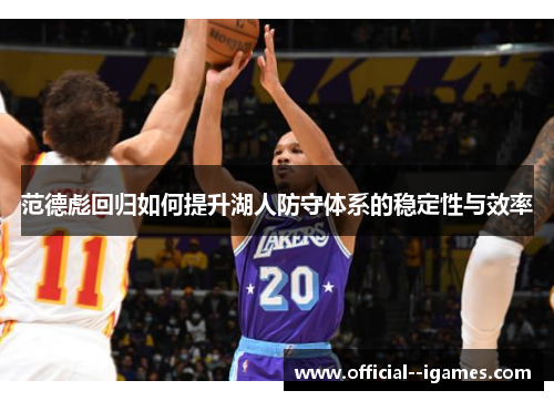范德彪回归如何提升湖人防守体系的稳定性与效率 范德彪回归如何提升湖人防守体系的稳定性与效率