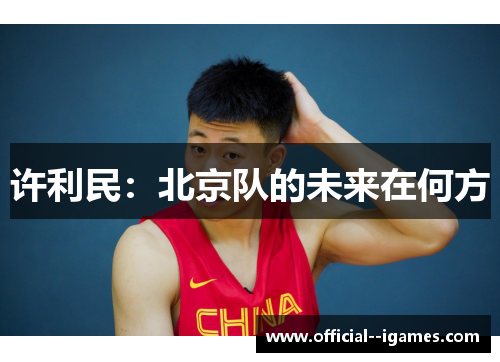 许利民:北京队的未来在何方 许利民:北京队的未来在何方