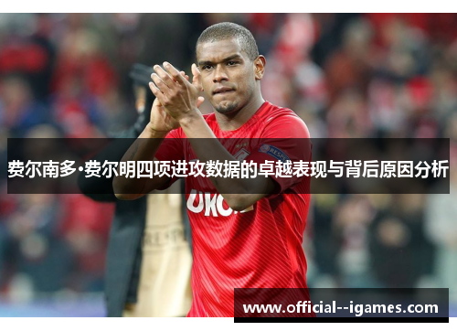 费尔南多·费尔明四项进攻数据的卓越表现与背后原因分析
