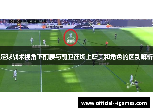 足球战术视角下前腰与前卫在场上职责和角色的区别解析