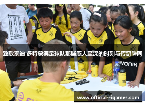 致敬泰迪 多特蒙德足球队那些感人至深的时刻与传奇瞬间 致敬泰迪 多特蒙德足球队那些感人至深的时刻与传奇瞬间