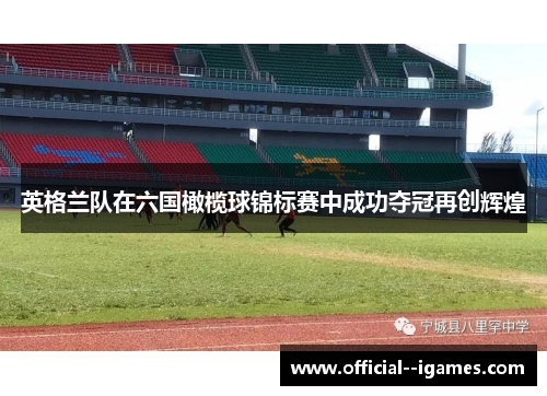 英格兰队在六国橄榄球锦标赛中成功夺冠再创辉煌