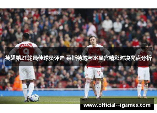 英超第21轮最佳球员评选 莱斯特城与水晶宫精彩对决亮点分析 英超第21轮最佳球员评选 莱斯特城与水晶宫精彩对决亮点分析