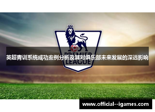 英超青训系统成功案例分析及其对俱乐部未来发展的深远影响