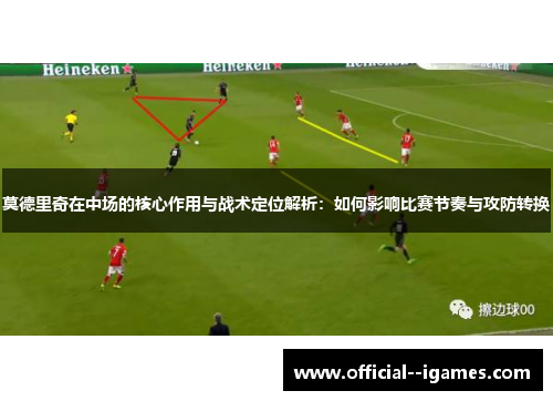 莫德里奇在中场的核心作用与战术定位解析：如何影响比赛节奏与攻防转换