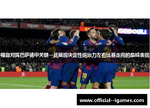 福登对阵巴萨德甲关键一战展现决定性统治力左右比赛走向的巅峰表现
