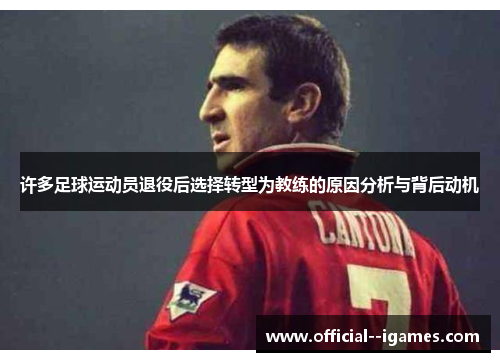 许多足球运动员退役后选择转型为教练的原因分析与背后动机 许多足球运动员退役后选择转型为教练的原因分析与背后动机