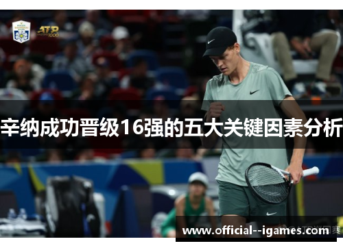 辛纳成功晋级16强的五大关键因素分析 辛纳成功晋级16强的五大关键因素分析