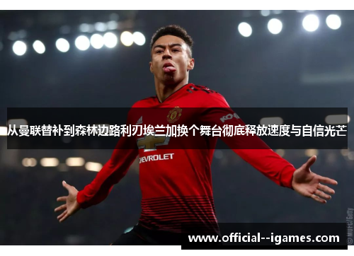 从曼联替补到森林边路利刃埃兰加换个舞台彻底释放速度与自信光芒 从曼联替补到森林边路利刃埃兰加换个舞台彻底释放速度与自信光芒