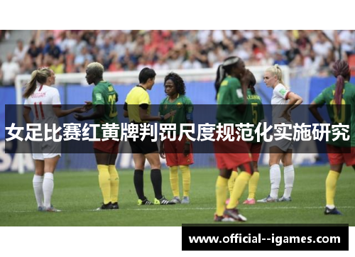 女足比赛红黄牌判罚尺度规范化实施研究 女足比赛红黄牌判罚尺度规范化实施研究