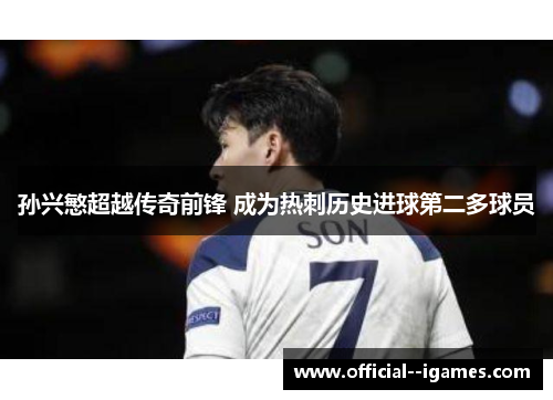 孙兴慜超越传奇前锋 成为热刺历史进球第二多球员 孙兴慜超越传奇前锋 成为热刺历史进球第二多球员