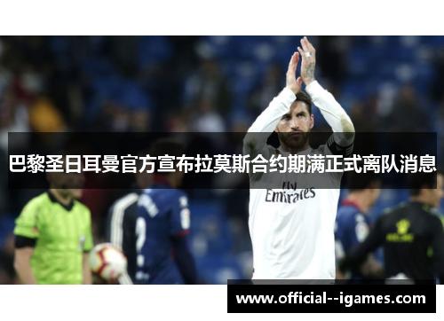 巴黎圣日耳曼官方宣布拉莫斯合约期满正式离队消息