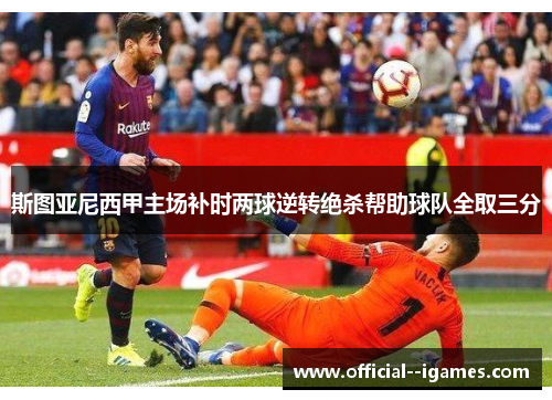 斯图亚尼西甲主场补时两球逆转绝杀帮助球队全取三分 斯图亚尼西甲主场补时两球逆转绝杀帮助球队全取三分