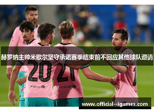 赫罗纳主帅米歇尔坚守承诺赛季结束前不回应其他球队邀请 赫罗纳主帅米歇尔坚守承诺赛季结束前不回应其他球队邀请