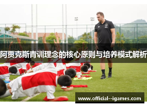 阿贾克斯青训理念的核心原则与培养模式解析 阿贾克斯青训理念的核心原则与培养模式解析