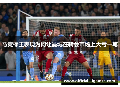 马竞标王表现为何让曼城在转会市场上大亏一笔