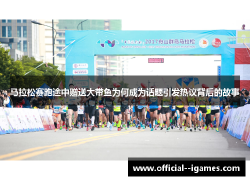 马拉松赛跑途中赠送大带鱼为何成为话题引发热议背后的故事