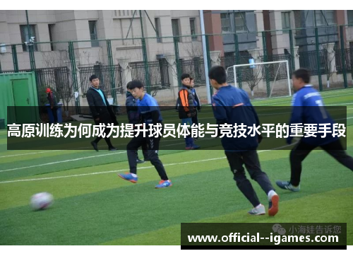 高原训练为何成为提升球员体能与竞技水平的重要手段