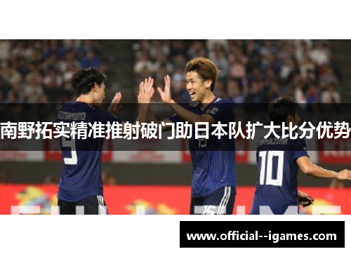 南野拓实精准推射破门助日本队扩大比分优势