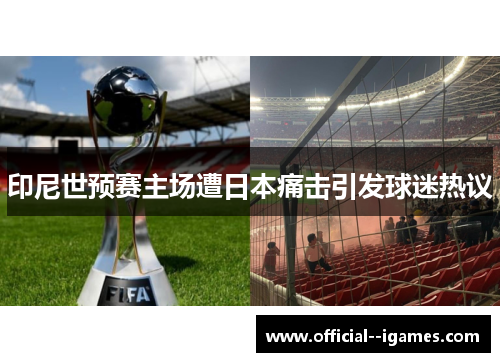 印尼世预赛主场遭日本痛击引发球迷热议