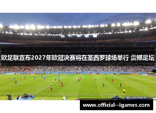 欧足联宣布2027年欧冠决赛将在圣西罗球场举行 震撼足坛