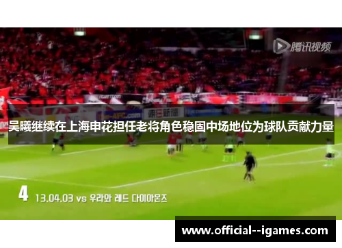 吴曦继续在上海申花担任老将角色稳固中场地位为球队贡献力量
