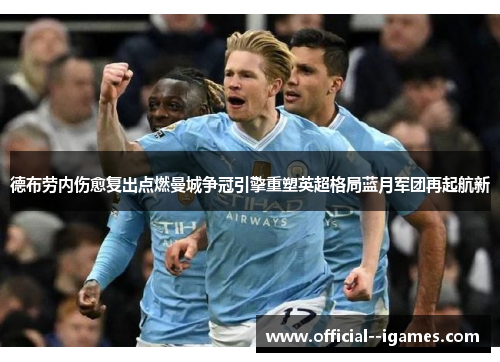 德布劳内伤愈复出点燃曼城争冠引擎重塑英超格局蓝月军团再起航新 德布劳内伤愈复出点燃曼城争冠引擎重塑英超格局蓝月军团再起航新