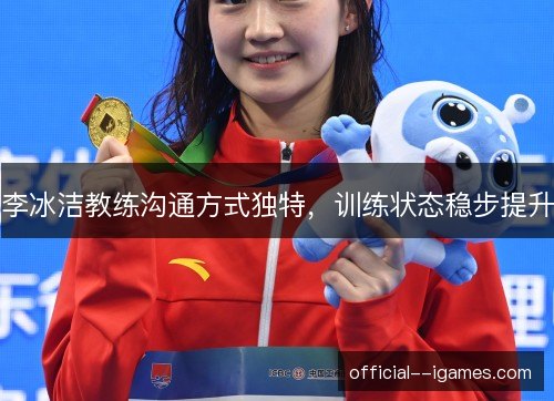 李冰洁教练沟通方式独特,训练状态稳步提升 李冰洁教练沟通方式独特,训练状态稳步提升
