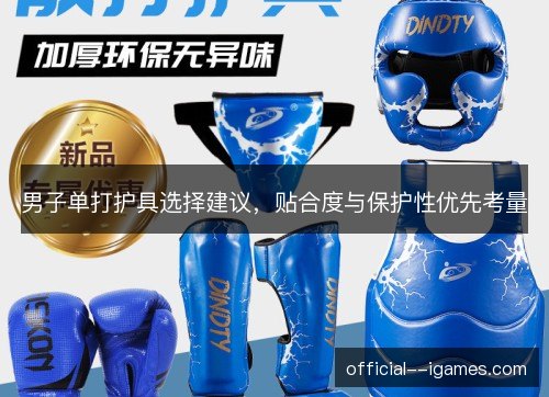 男子单打护具选择建议,贴合度与保护性优先考量 男子单打护具选择建议,贴合度与保护性优先考量